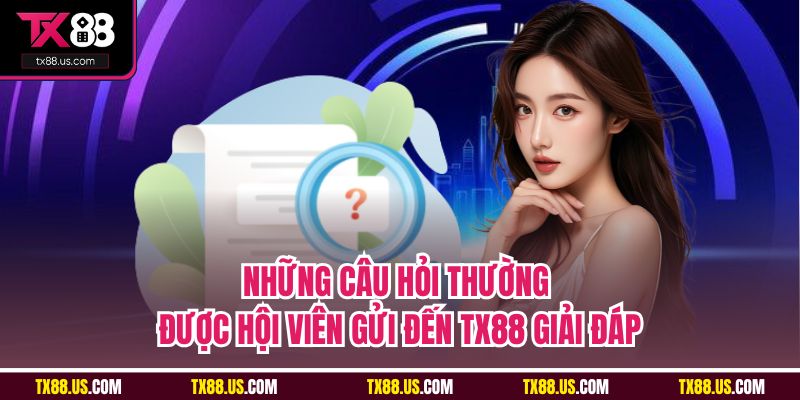 Những câu hỏi thường được hội viên gửi đến TX88 giải đáp